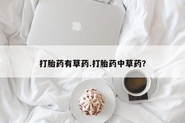 网上米非米索在线购买打胎药有草药.打胎药中草药？