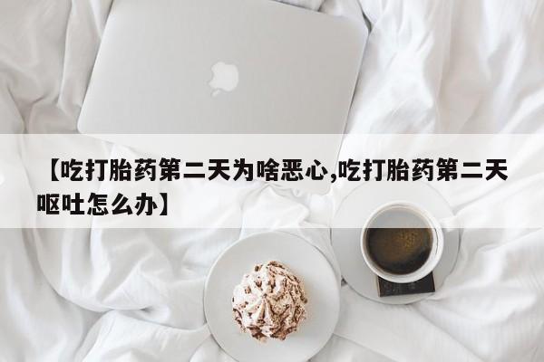 网上米非米索在线购买【吃打胎药第二天为啥恶心,吃打胎药第二天呕吐怎么办】