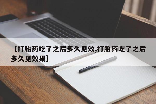 网上米非米索在线购买【打胎药吃了之后多久见效,打胎药吃了之后多久见效果】