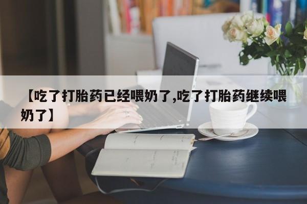 网上米非米索在线购买【吃了打胎药已经喂奶了,吃了打胎药继续喂奶了】
