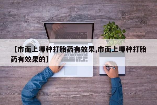网上米非米索在线购买【市面上哪种打胎药有效果,市面上哪种打胎药有效果的】