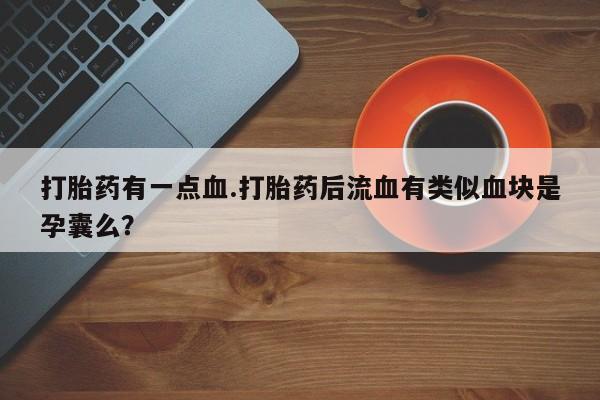 网上米非米索在线购买打胎药有一点血.打胎药后流血有类似血块是孕囊么？