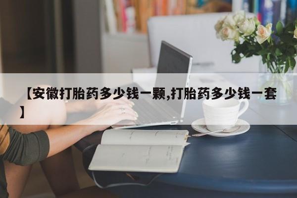 网上米非米索在线购买【安徽打胎药多少钱一颗,打胎药多少钱一套】