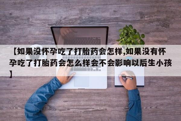 网上米非米索在线购买【如果没怀孕吃了打胎药会怎样,如果没有怀孕吃了打胎药会怎么样会不会影响以后生小孩】