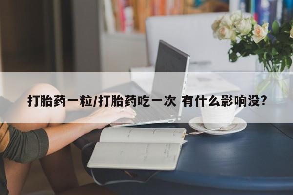 网上米非米索在线购买打胎药一粒/打胎药吃一次 有什么影响没?