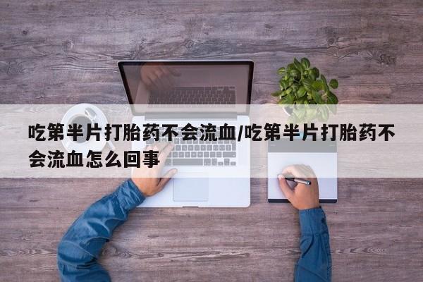 网上米非米索在线购买吃第半片打胎药不会流血/吃第半片打胎药不会流血怎么回事