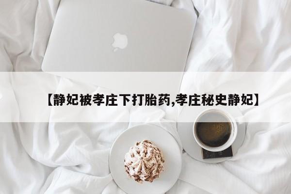 网上米非米索在线购买【静妃被孝庄下打胎药,孝庄秘史静妃】
