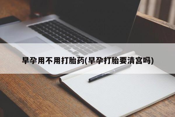 网上米非米索在线购买早孕用不用打胎药(早孕打胎要清宫吗)