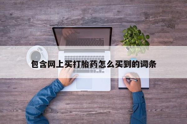 网上米非米索在线购买包含网上买打胎药怎么买到的词条