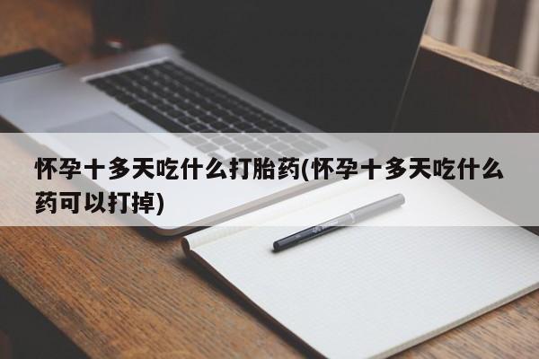网上米非米索在线购买怀孕十多天吃什么打胎药(怀孕十多天吃什么药可以打掉)