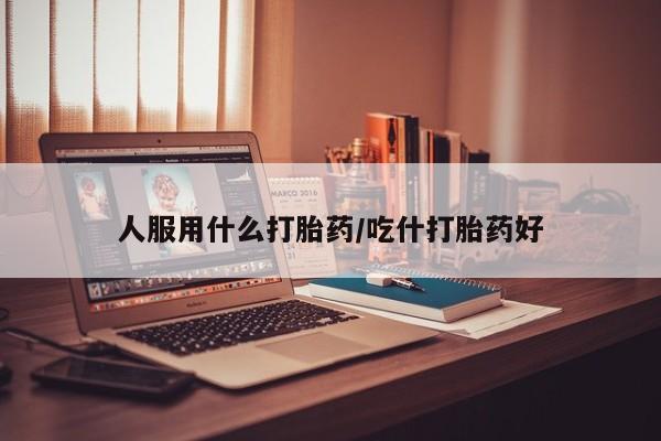 网上米非米索在线购买人服用什么打胎药/吃什打胎药好