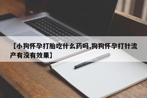 网上米非米索在线购买【小狗怀孕打胎吃什么药吗,狗狗怀孕打针流产有没有效果】