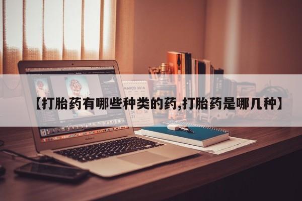 网上米非米索在线购买【打胎药有哪些种类的药,打胎药是哪几种】
