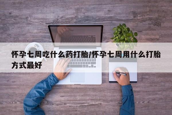 网上米非米索在线购买怀孕七周吃什么药打胎/怀孕七周用什么打胎方式最好