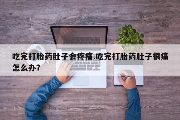 网上米非米索在线购买吃完打胎药肚子会疼痛.吃完打胎药肚子很痛怎么办？