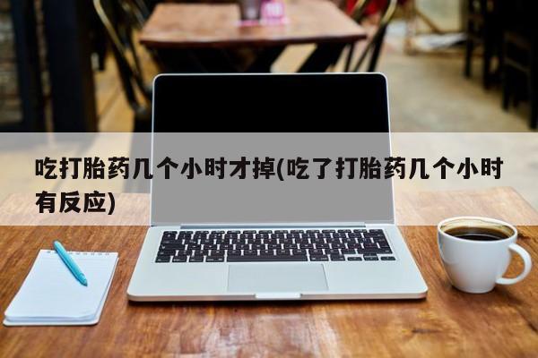 网上米非米索在线购买吃打胎药几个小时才掉(吃了打胎药几个小时有反应)