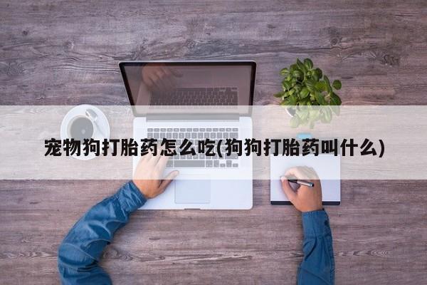 网上米非米索在线购买宠物狗打胎药怎么吃(狗狗打胎药叫什么)