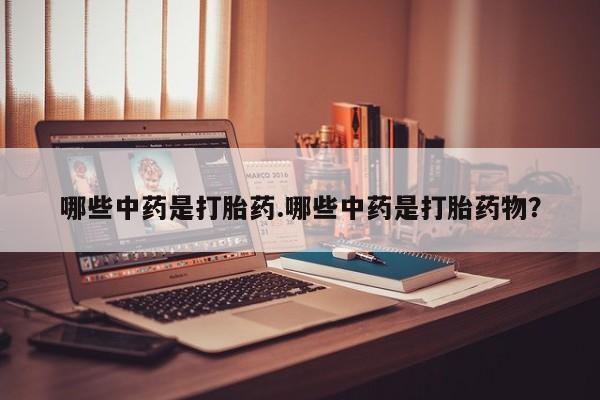 网上米非米索在线购买哪些中药是打胎药.哪些中药是打胎药物？