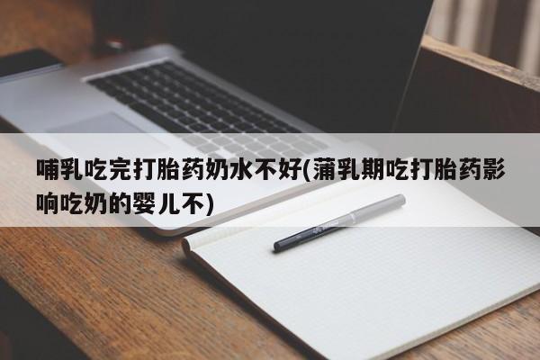 网上米非米索在线购买哺乳吃完打胎药奶水不好(蒲乳期吃打胎药影响吃奶的婴儿不)