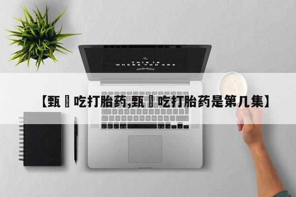 网上米非米索在线购买【甄嬛吃打胎药,甄嬛吃打胎药是第几集】