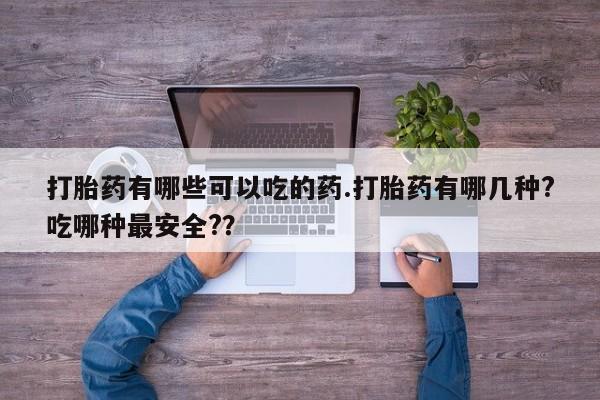 网上米非米索在线购买打胎药有哪些可以吃的药.打胎药有哪几种?吃哪种最安全?？