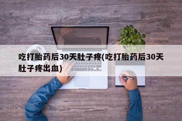 网上米非米索在线购买吃打胎药后30天肚子疼(吃打胎药后30天肚子疼出血)