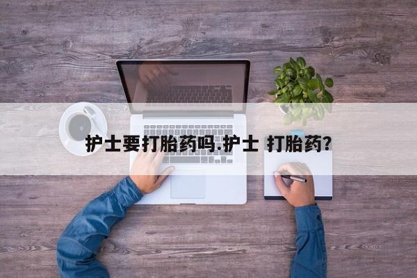 网上米非米索在线购买护士要打胎药吗.护士 打胎药？