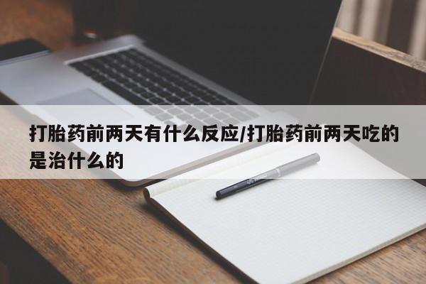 网上米非米索在线购买打胎药前两天有什么反应/打胎药前两天吃的是治什么的