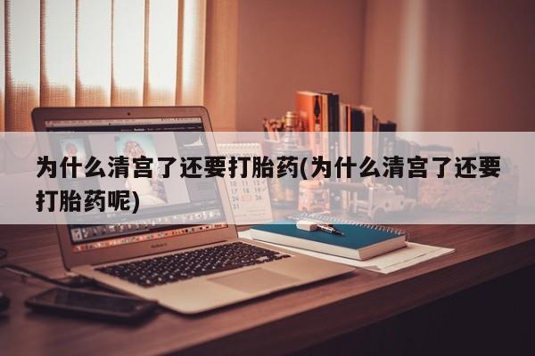 网上米非米索在线购买为什么清宫了还要打胎药(为什么清宫了还要打胎药呢)