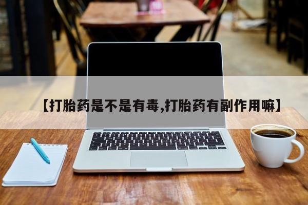 网上米非米索在线购买【打胎药是不是有毒,打胎药有副作用嘛】