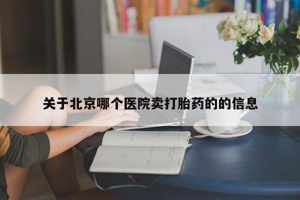 网上米非米索在线购买关于北京哪个医院卖打胎药的的信息