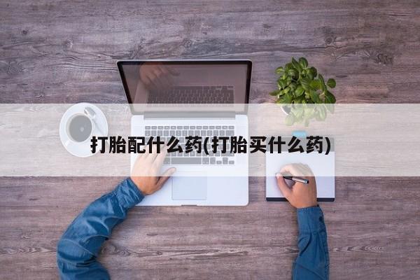网上米非米索在线购买打胎配什么药(打胎买什么药)