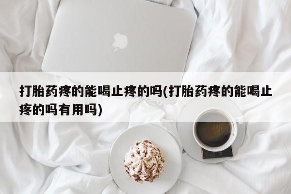网上米非米索在线购买打胎药疼的能喝止疼的吗(打胎药疼的能喝止疼的吗有用吗)