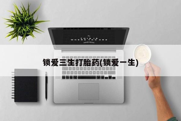 网上米非米索在线购买锁爱三生打胎药(锁爱一生)