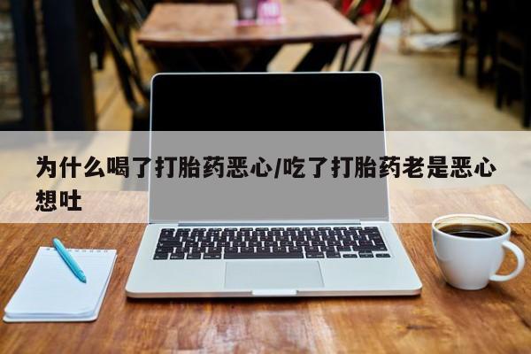 网上米非米索在线购买为什么喝了打胎药恶心/吃了打胎药老是恶心想吐