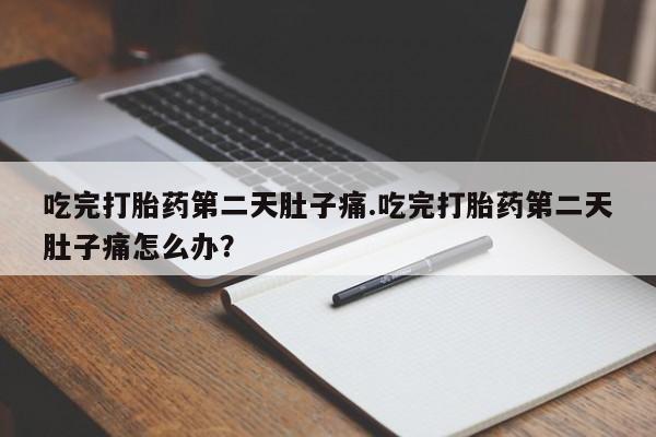网上米非米索在线购买吃完打胎药第二天肚子痛.吃完打胎药第二天肚子痛怎么办？