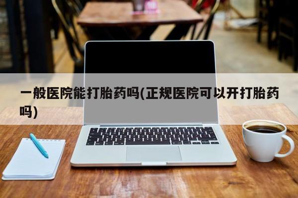 网上米非米索在线购买一般医院能打胎药吗(正规医院可以开打胎药吗)