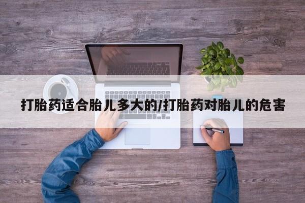 网上米非米索在线购买打胎药适合胎儿多大的/打胎药对胎儿的危害