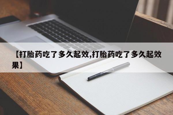 网上米非米索在线购买【打胎药吃了多久起效,打胎药吃了多久起效果】