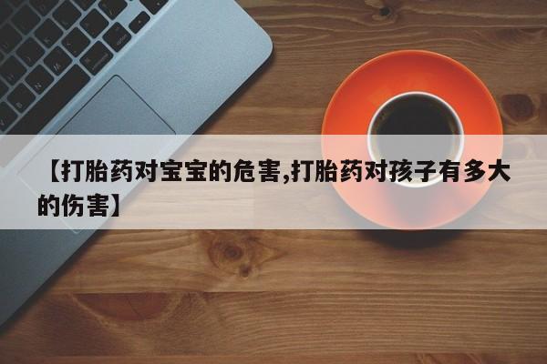 网上米非米索在线购买【打胎药对宝宝的危害,打胎药对孩子有多大的伤害】