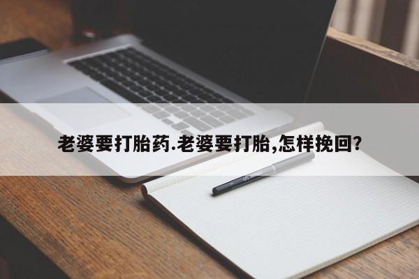 网上米非米索在线购买老婆要打胎药.老婆要打胎,怎样挽回？