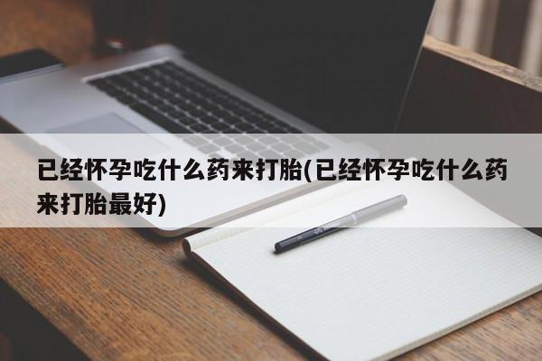网上米非米索在线购买已经怀孕吃什么药来打胎(已经怀孕吃什么药来打胎最好)