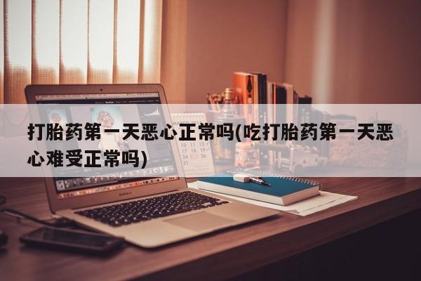 网上米非米索在线购买打胎药第一天恶心正常吗(吃打胎药第一天恶心难受正常吗)