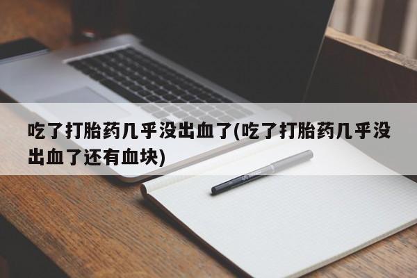 网上米非米索在线购买吃了打胎药几乎没出血了(吃了打胎药几乎没出血了还有血块)