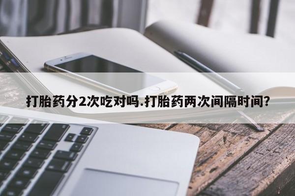 网上米非米索在线购买打胎药分2次吃对吗.打胎药两次间隔时间？