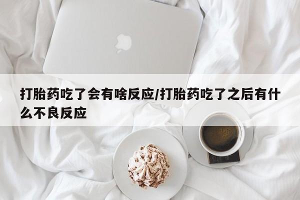网上米非米索在线购买打胎药吃了会有啥反应/打胎药吃了之后有什么不良反应