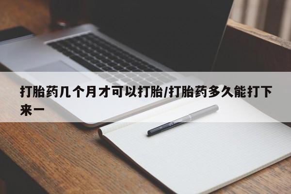 网上米非米索在线购买打胎药几个月才可以打胎/打胎药多久能打下来一