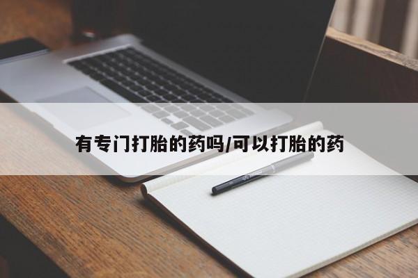 网上米非米索在线购买有专门打胎的药吗/可以打胎的药