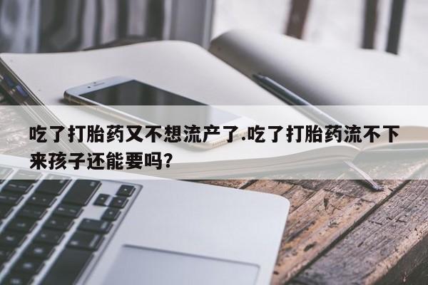 网上米非米索在线购买吃了打胎药又不想流产了.吃了打胎药流不下来孩子还能要吗？