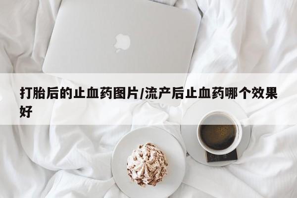 网上米非米索在线购买打胎后的止血药图片/流产后止血药哪个效果好